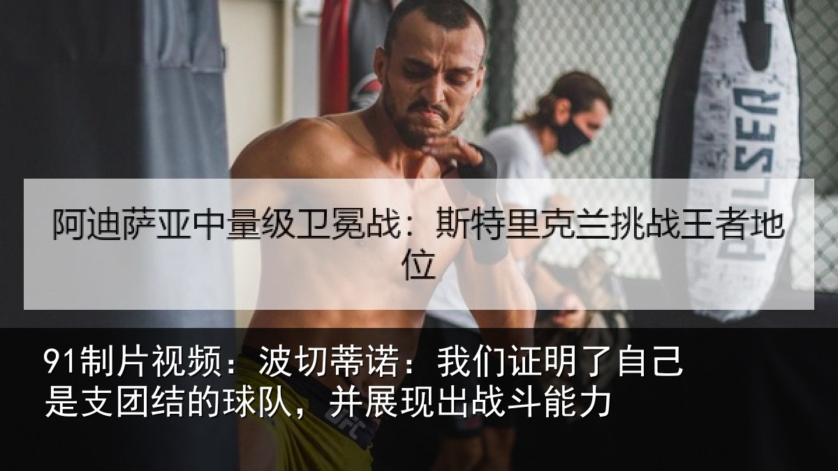 91制片视频：波切蒂诺：我们证明了相关情况队，并展现出战斗能力