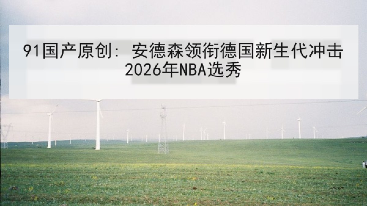 91国产原创: 安德森领衔德国新生代冲击2026年NBA选秀