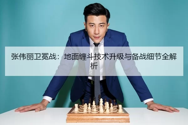 张伟丽卫冕战：地面缠斗技术升级与备战细节全解析