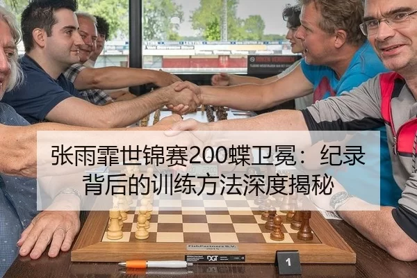 张雨霏世锦赛200蝶卫冕：纪录背后的训练方法深度揭秘