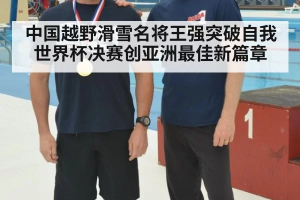 中国越野滑雪名将王强突破自我世界杯决赛创亚洲最佳新篇章