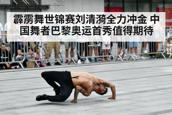 霹雳舞世锦赛刘清漪全力冲金 中国舞者巴黎奥运首秀值得期待