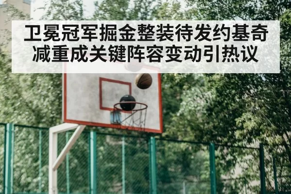 卫冕冠军掘金整装待发约基奇减重成关键阵容变动引热议