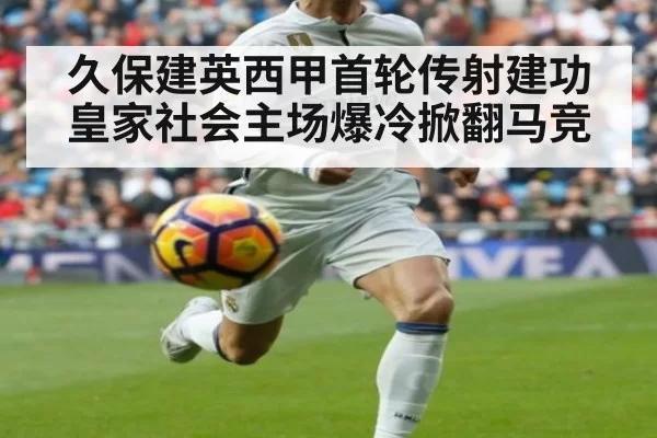 久保建英西甲首轮传射建功皇家社会主场爆冷掀翻马竞