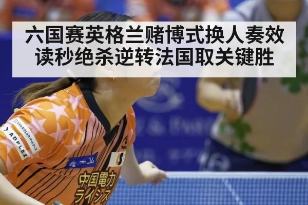 六国赛英格兰赌博式换人奏效 读秒绝杀逆转法国取关键胜