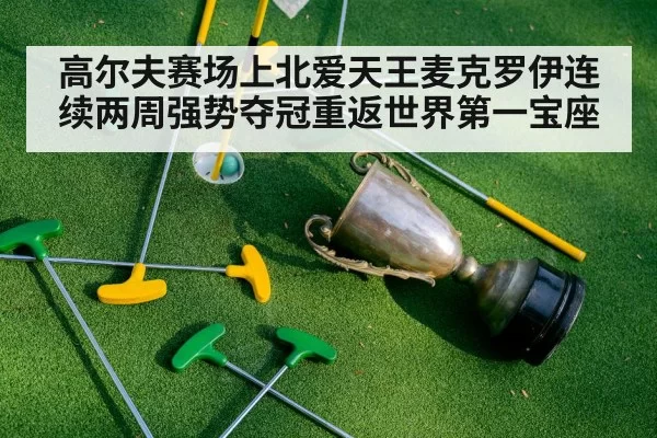 高尔夫赛场上北爱天王麦克罗伊连续两周强势夺冠重返世界第一宝座