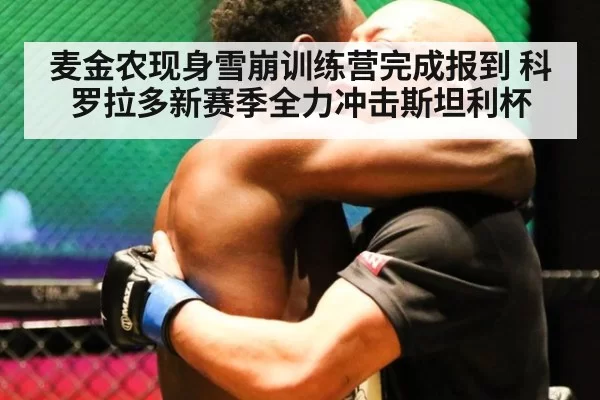 麦金农现身雪崩训练营完成报到 科罗拉多新赛季全力冲击斯坦利杯